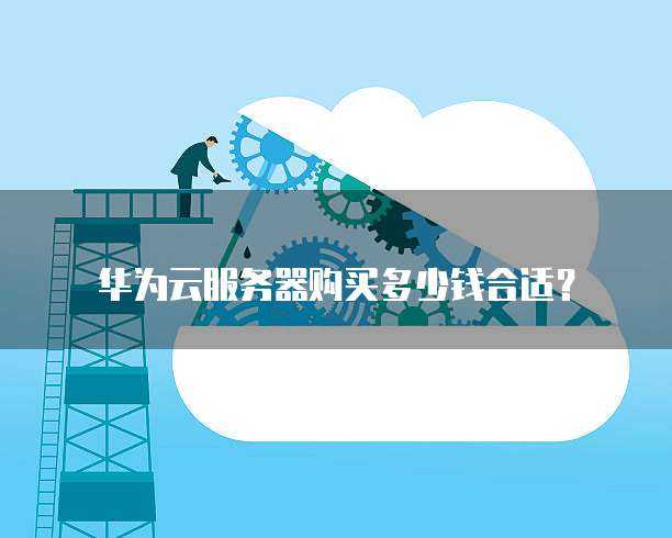 华为云服务器购买多少钱合适?