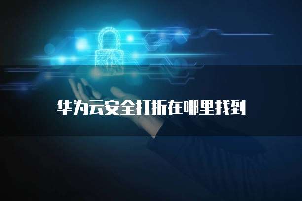 华为云安全打折在哪里找到