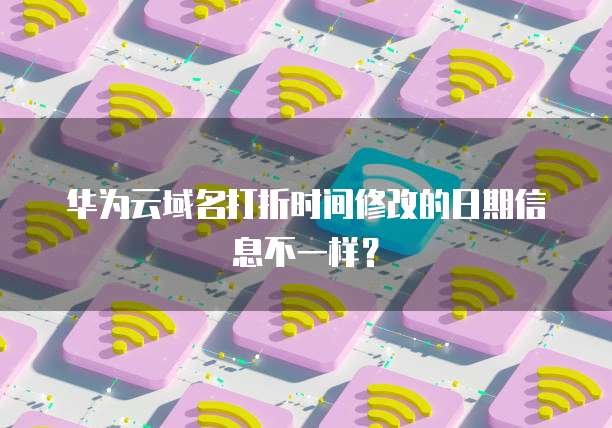华为云域名打折时间修改的日期信息不一样?