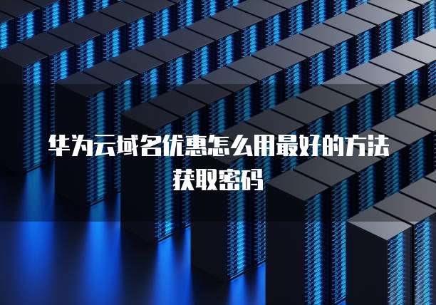 华为云域名优惠怎么用最好的方法获取密码