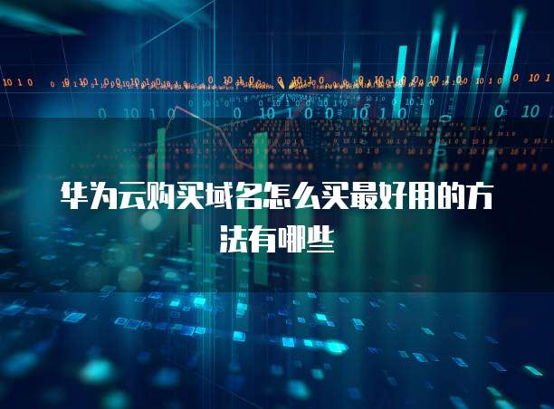 华为云购买域名怎么买最好用的方法有哪些