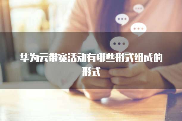 华为云带宽活动有哪些形式组成的形式
