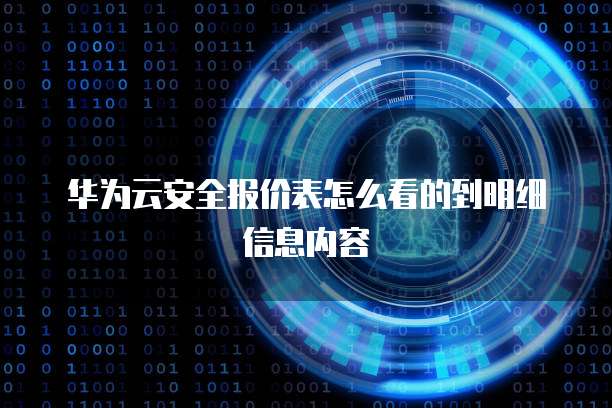 华为云安全报价表怎么看的到明细信息内容