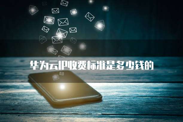 华为云IP收费标准是多少钱的