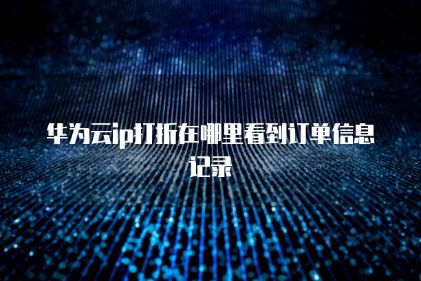 华为云ip打折在哪里看到订单信息记录