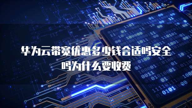 华为云带宽优惠多少钱合适吗安全吗为什么要收费