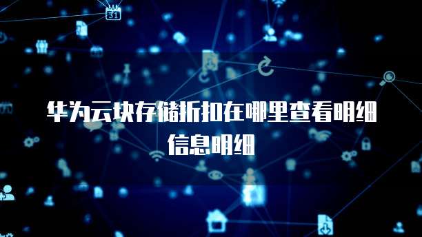 华为云块存储折扣在哪里查看明细信息明细
