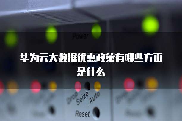 华为云大数据优惠政策有哪些方面是什么