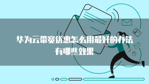 华为云带宽优惠怎么用最好的办法有哪些效果