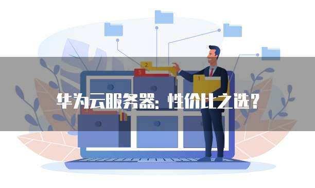 华为云服务器: 性价比之选？