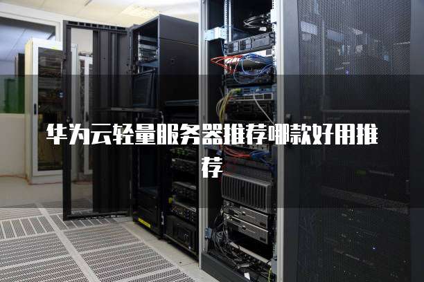 华为云轻量服务器推荐哪款好用推荐