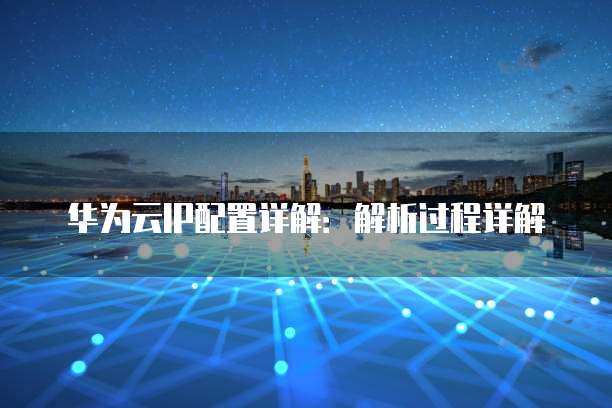华为云IP配置详解:解析过程详解