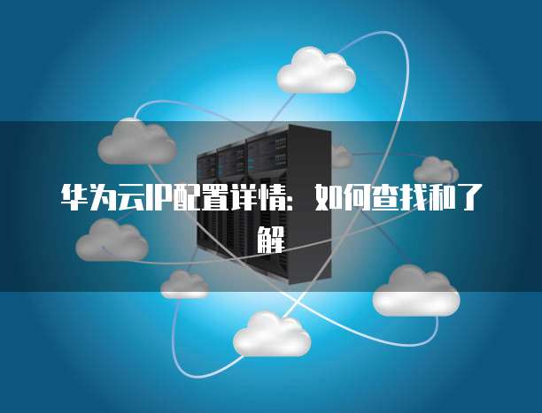 华为云IP配置详情:如何查找和了解
