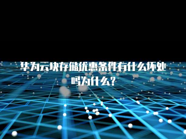 华为云块存储优惠条件有什么坏处吗为什么?