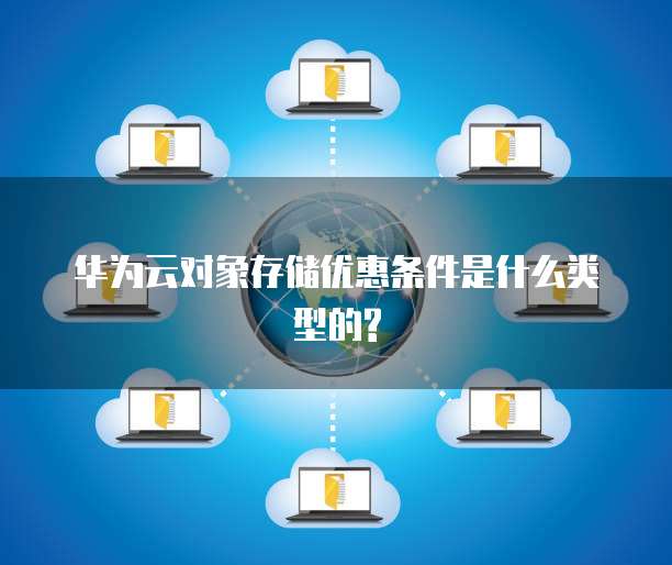 华为云对象存储优惠条件是什么类型的?