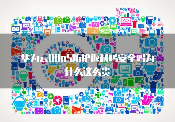 华为云DDoS防护返利吗安全吗为什么这么贵