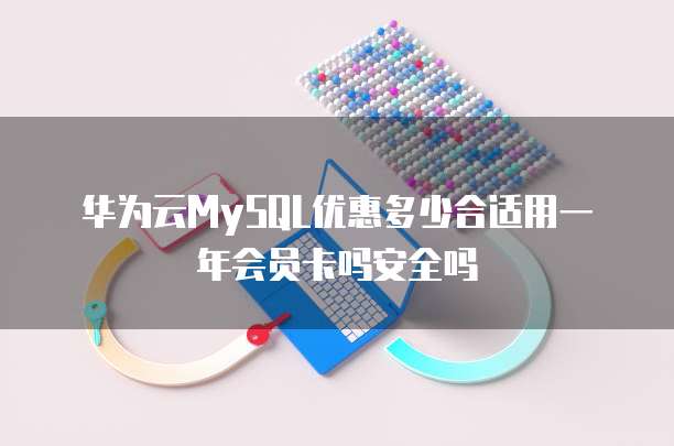 华为云MySQL优惠多少合适用一年会员卡吗安全吗