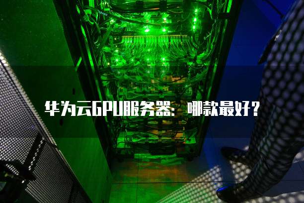 华为云GPU服务器:哪款最好?