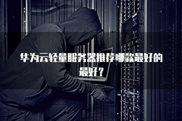 华为云轻量服务器推荐哪款最好的最好?