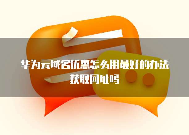 华为云域名优惠怎么用最好的办法获取网址吗