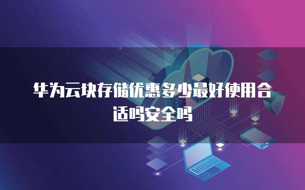 华为云块存储优惠多少最好使用合适吗安全吗