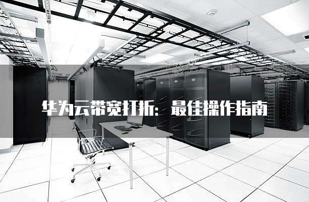 华为云带宽打折:最佳操作指南