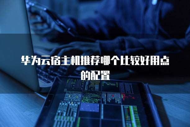 华为云宿主机推荐哪个比较好用点的配置