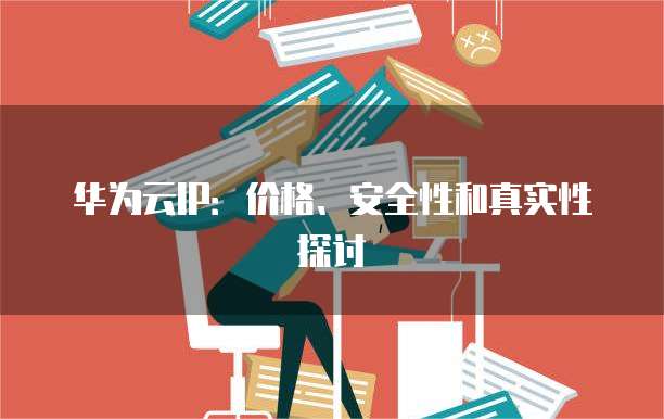 华为云IP:价格、安全性和真实性探讨