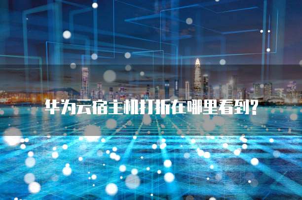 华为云宿主机打折在哪里看到?