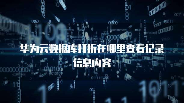 华为云数据库打折在哪里查看记录信息内容