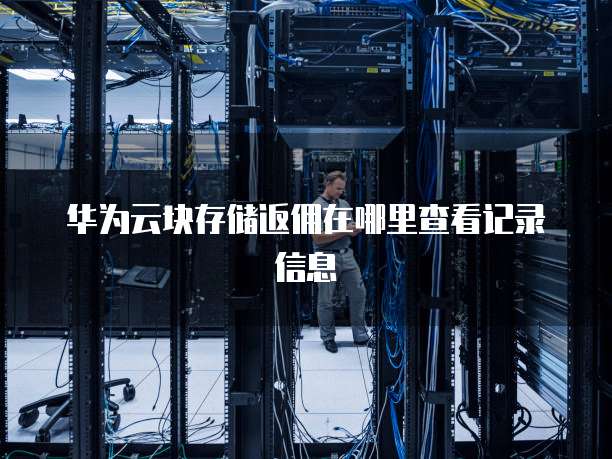 华为云块存储返佣在哪里查看记录信息