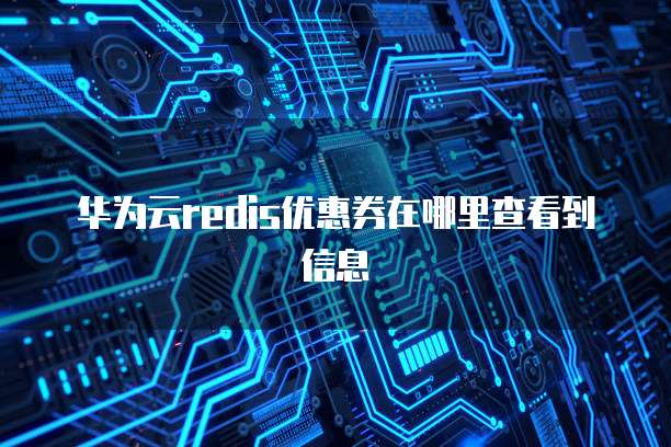 华为云redis优惠券在哪里查看到信息