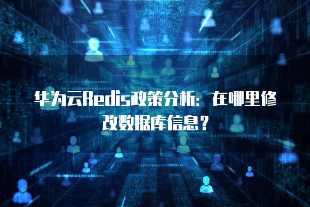 华为云Redis政策分析：在哪里修改数据库信息？