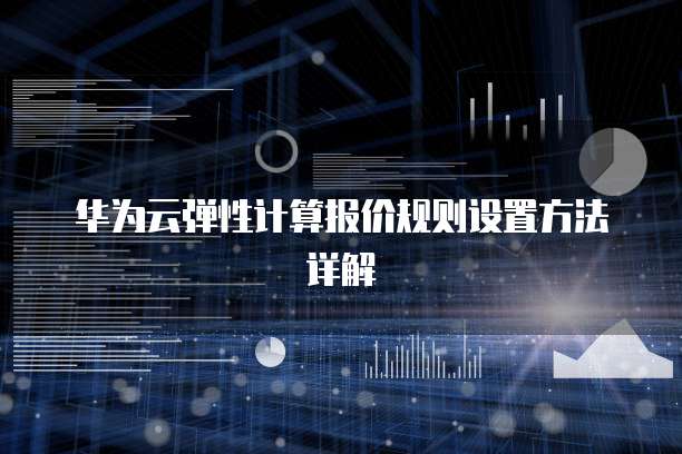 华为云弹性计算报价规则设置方法详解