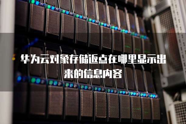 华为云对象存储返点在哪里显示出来的信息内容