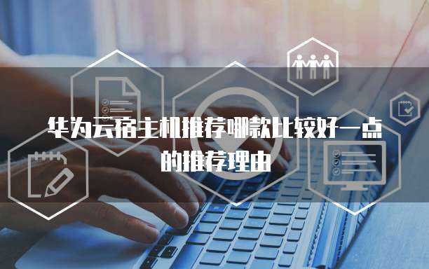 华为云宿主机推荐哪款比较好一点的推荐理由