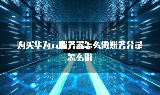 购买华为云服务器怎么做账务分录怎么做