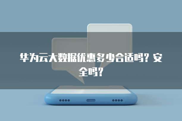华为云大数据优惠多少合适吗?安全吗?