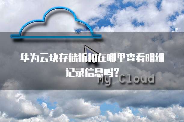 华为云块存储折扣在哪里查看明细记录信息吗?