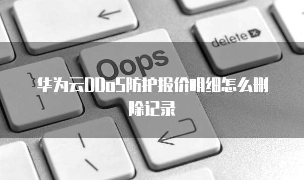 华为云DDoS防护报价明细怎么删除记录