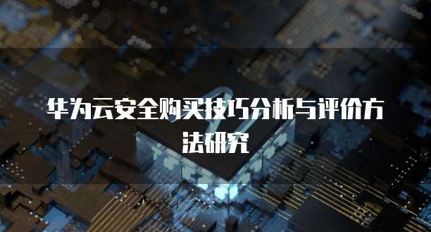 华为云安全购买技巧分析与评价方法研究