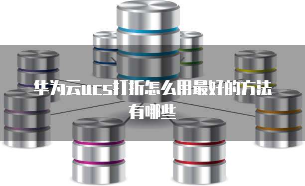 华为云ucs打折怎么用最好的方法有哪些