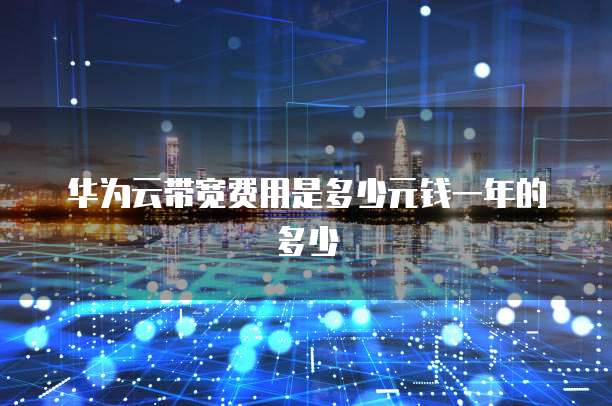 华为云带宽费用是多少元钱一年的多少
