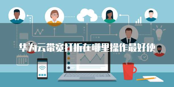 华为云带宽打折在哪里操作最好使