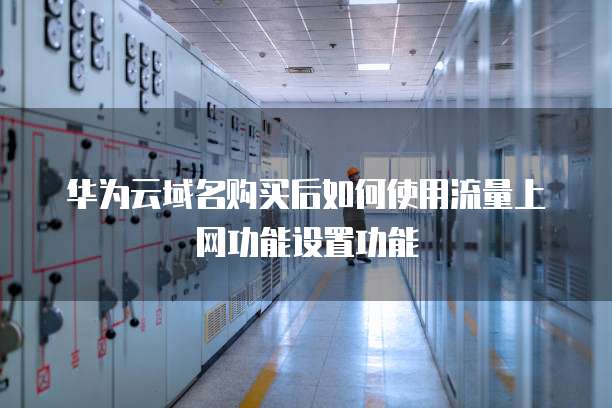 华为云域名购买后如何使用流量上网功能设置功能
