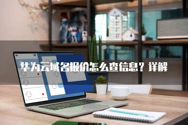 华为云域名报价怎么查信息?详解