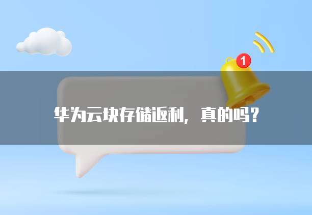 华为云块存储返利,真的吗?