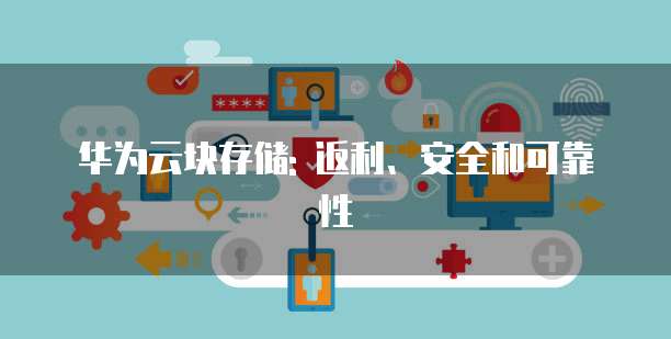 华为云块存储: 返利、安全和可靠性
