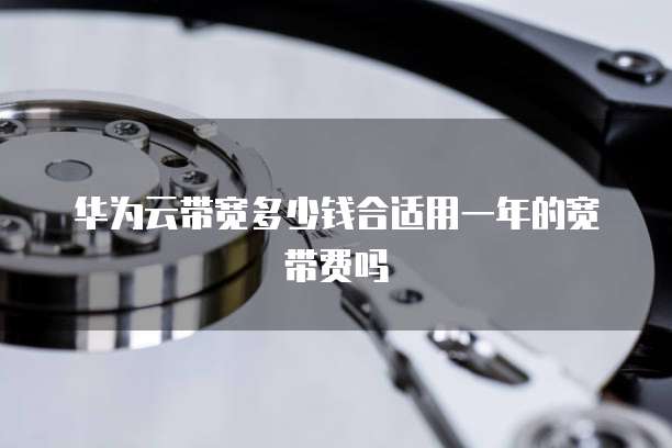 华为云带宽多少钱合适用一年的宽带费吗