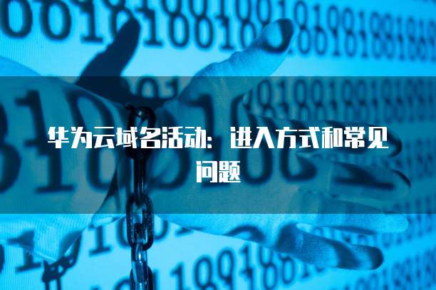 华为云域名活动:进入方式和常见问题